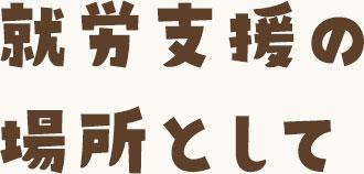 就労支援の場所として